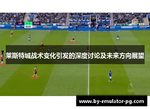 莱斯特城战术变化引发的深度讨论及未来方向展望