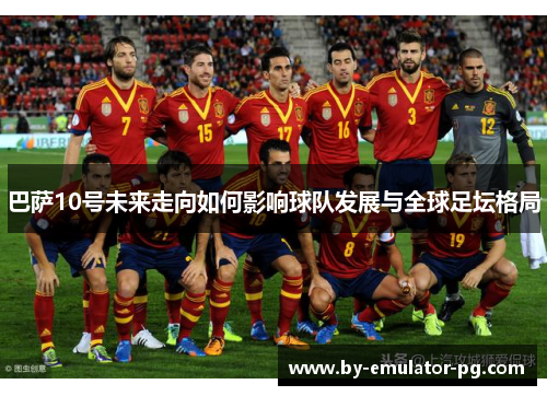 巴萨10号未来走向如何影响球队发展与全球足坛格局