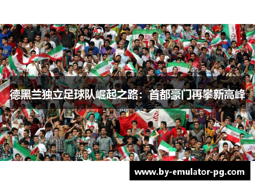 德黑兰独立足球队崛起之路：首都豪门再攀新高峰