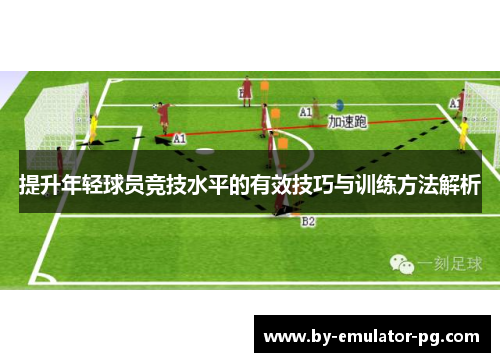 提升年轻球员竞技水平的有效技巧与训练方法解析