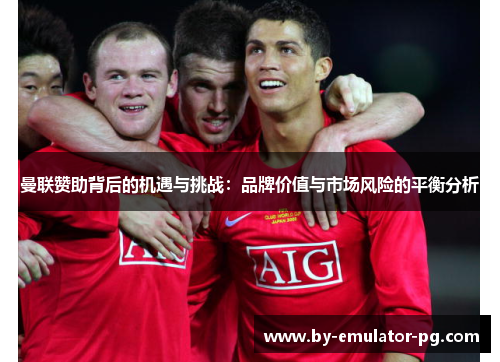 曼联赞助背后的机遇与挑战：品牌价值与市场风险的平衡分析
