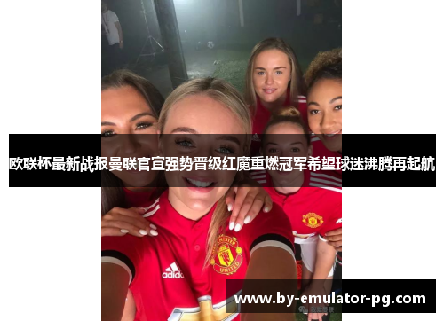 欧联杯最新战报曼联官宣强势晋级红魔重燃冠军希望球迷沸腾再起航