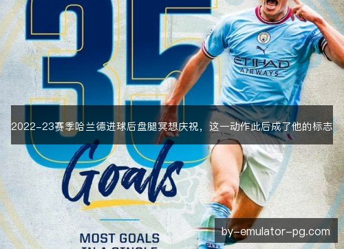 2022-23赛季哈兰德进球后盘腿冥想庆祝，这一动作此后成了他的标志